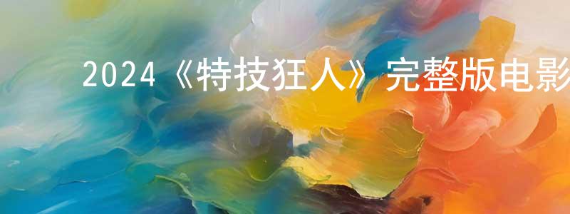 ﻿陈熙明发布﻿2024《特技狂人》完整版电影/在线观看/百度云-美剧天堂